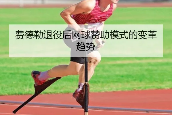 费德勒退役后网球赞助模式的变革趋势